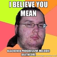 i believe you mean blackened progressive melodic deathcore - Fat ... via Relatably.com