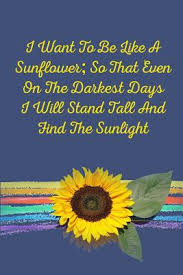 When the game stands tall. I Want To Be Like A Sunflower So Even On The Darkest Days I Will Stand
