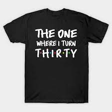 The One Where I Turn Thirty 30th Birthday Birthday T Shirt Teepublic gambar png