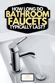do bathroom faucets typically last