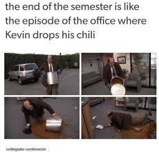 So i decided to make a meme out of it. The End Of The Semester Is Like The Episode Of The Office Where Kevin Drops His Chili Collegiate Confession The Office Meme On Me Me