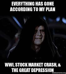 Find and save stock market crash memes | from instagram, facebook, tumblr, twitter & more. Everything Has Gone According To My Plan Wwi Stock Market Crash Amp The Great Depression Sith Lord Make A Meme