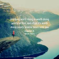 Anything worth doing is worth doing well. Brian Tracy On Twitter Anything Worth Doing Is Worth Doing Poorly Several Times Until You Master It Success Quote