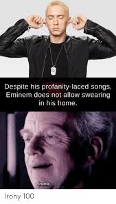 That is not only ironic, it's even recursive irony, can't beat that! Despite His Profanity Laced Songs Eminem Does Not Allow Swearing In His Home Ironic Irony 100 Eminem Meme On Me Me