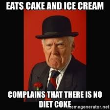 eats cake and ice cream complains that there is no diet coke - grumpy old  man | Meme Generator