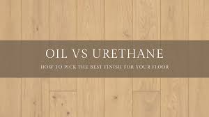 oil finish vs urethane finish flooring