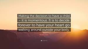 A guy who is smitten won't have a problem talking about future plans that include you. Elizabeth Stone Quote Making The Decision To Have A Child It Is Momentous It Is To Decide Forever To Have Your Heart Go Walking Around Outs