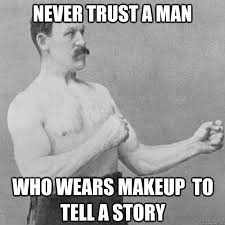 never trust a man who wears makeup to