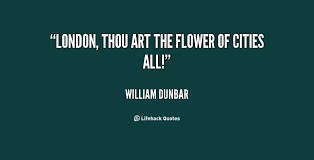 London, thou art the flower of cities all! - William Dunbar at ... via Relatably.com