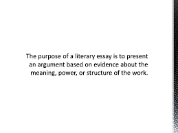 essay writing ppt 2 the purpose of a literary essay is to present an argument based on evidence about the meaning power or structure of the work