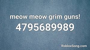 You can also view the full list and search for the item you need here. Meow Meow Grim Guns Roblox Id Roblox Music Codes