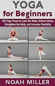 The complete system of yoga poses (asana) and dynamic movement (vinyasa) from ashtanga yoga. Yoga For Beginners 100 Yoga Poses To Calm The Mind Relieve Stress Strengthen The Body And Increase Flexibility English Edition Ebook Miller Noah Amazon De Kindle Shop