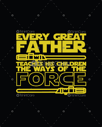 According to sheev palpatine, his sith master darth plagueis had figured out how to manipulate the force into creating life. Every Great Father Teaches His Children The Way Of The Force T Shirt Design Star Wars Inspired Daddy T Shirt For Fathers Day Mom Dad Tshirtcare