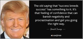 Richard daly, god's little book of hope short. Donald Trump Quote The Old Saying That Success Breeds Success Has Something To
