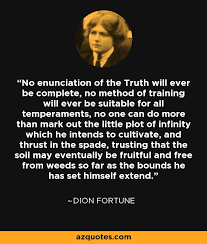 You can shut it out for a time, but it ain't goin' away. Dion Fortune Quote No Enunciation Of The Truth Will Ever Be Complete No