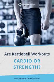 kettlebell workouts cardio or strength