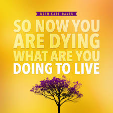 So Now You Are Dying What Are You Doing To Live