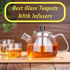 Best Glass Teapot With Infuser And The