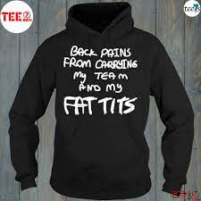 Pains From Carrying My Team And My Fat Tits Shirt, hoodie, sweater, long  sleeve and tank top