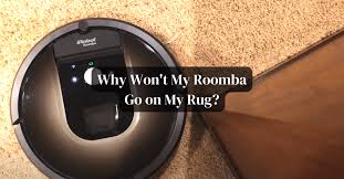 why won t my roomba go on my rug