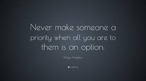 Maya angelou > quotes > quotable quote. Maya Angelou Quote Never Make Someone A Priority When All You Are To Them Is An