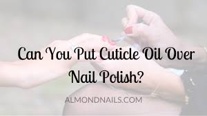 put cuticle oil over nail polish
