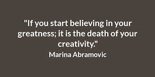For her next trick, the performance artist marina abramović wants to do nothing less than change the world. Jennifer Kelly On Twitter If You Start Believing In Your Greatness It Is The Death Of Your Creativity Marina Abramovic Quote