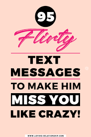 Of course, once he wins you over, it's okay for you to send him loads of texts to keep him updated about your life. 95 Flirty Text Messages To Make Him Miss You Like Crazy