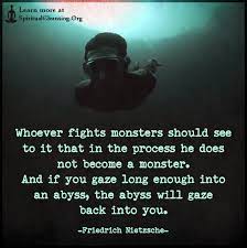 And if you gaze long enough into an abyss, the abyss will gaze. Whoever Fights Monsters Should See To It That In The Process He Does Not Become A Monster Spiritualcleansing Org Love Wisdom Inspirational Quotes Images