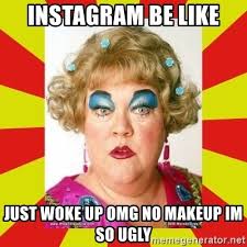 We believe in helping you find the product that is right for you. Instagram Be Like Just Woke Up Omg No Makeup Im So Ugly Too Much Makeup Meme Generator