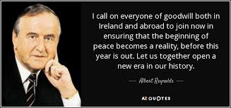 Its advocates should overflow with universal good will. Albert Reynolds Quote I Call On Everyone Of Goodwill Both In Ireland And