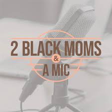 2 Black Moms & A Mic