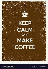 keep calm and make coffee creative