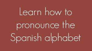 Learn How To Pronounce The Spanish Alphabet
