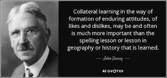 Quotes that contain the word collateral. John Dewey Quote Collateral Learning In The Way Of Formation Of Enduring Attitudes