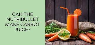 can the nutribullet make carrot juice