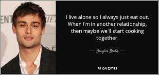 We're born alone, we live alone, we die alone. Douglas Booth Quote I Live Alone So I Always Just Eat Out When