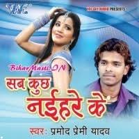 Sab Kuchh Naihare Ke (Pramod Premi Yadav) Video Songs Download  -BiharMasti.IN