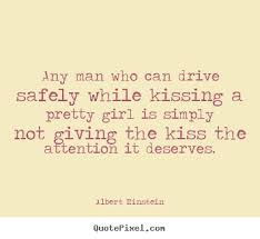 Any man who can drive safely while kissing a pretty.. Albert ... via Relatably.com
