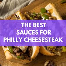 the best sauces for philly cheesesteak