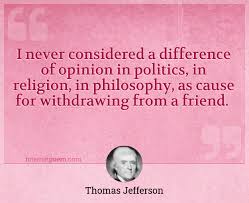 When i was growing up, long ago, children were taught never to discuss race, religion or politics. I Never Considered A Difference Of Opinion In Politics In Religion In Philosophy As Cause For Withdrawing From A Friend