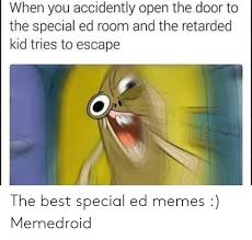 Collection by amanda crouse walters. When You Accidently Open The Door To The Special Ed Room And The Retarded Kid Tries To Escape The Best Special Ed Memes Memedroid Meme On Me Me