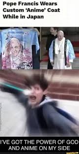 Последние твиты от pope francis (@pontifex). Pope Francis Wears Custom Anime Coat While In Japan Pve Got The Power Of God And Anime On My Side Ifunny Pope Francis Funny Funny Memes Pope Francis