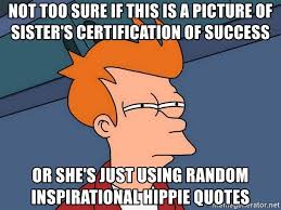 See more ideas about stupid memes, funny relatable memes, really funny memes. Not Too Sure If This Is A Picture Of Sister S Certification Of Success Or She S Just Using Random Inspirational Hippie Quotes Futurama Fry Meme Generator