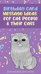 Put yourself in their shoes, and think of what will make them feel the most special. What To Write In Birthday Cards For Cat People Cats
