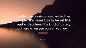Everyone is looking for connections between the songs. Tracy Chapman Quote I Really Love Playing Music With Other People It S More Fun To Be On The Road With Others It S Kind Of Lonely Out Ther
