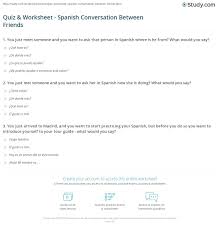 Ask these questions to each other to get to know each other and have a good laugh, or use these trivia questions as prompts in your journal to get to know yourself better. Quiz Worksheet Spanish Conversation Between Friends Study Com