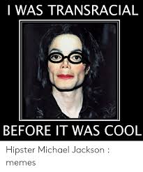 The best michael jackson memes and images of march 2021. I Was Transracial Before It Was Cool Hipster Michael Jackson Memes Hipster Meme On Ballmemes Com