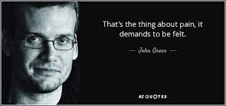 That's the thing about pain. John Green Quote That S The Thing About Pain It Demands To Be Felt