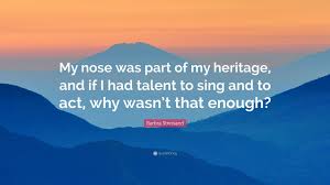 It becomes heat in cold places; Barbra Streisand Quote My Nose Was Part Of My Heritage And If I Had Talent To